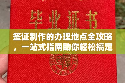 南浔签证制作的办理地点全攻略，一站式指南助你轻松搞定签证